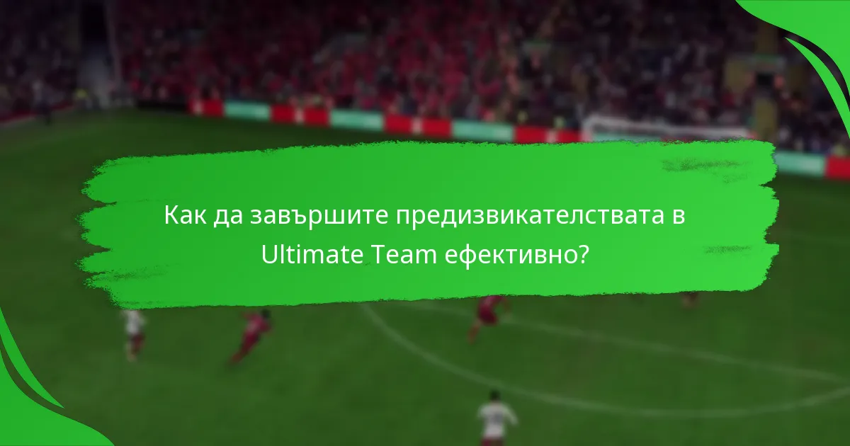 Как да завършите предизвикателствата в Ultimate Team ефективно?