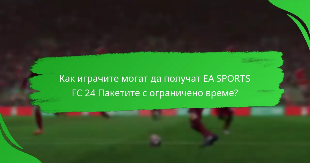 Какво съдържание е включено в EA SPORTS FC 24 Пакетите с ограничено време?
