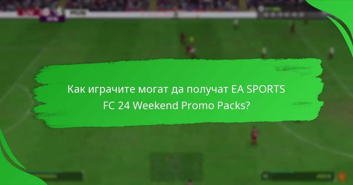 Какво съдържание е включено в EA SPORTS FC 24 Weekend Promo Packs?