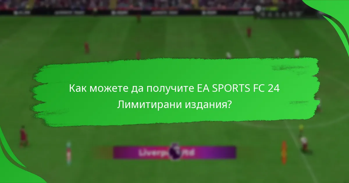 Кога и къде можете да закупите EA SPORTS FC 24 Лимитирани издания?
