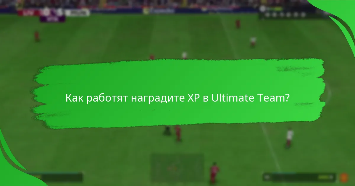 Как работят наградите XP в Ultimate Team?