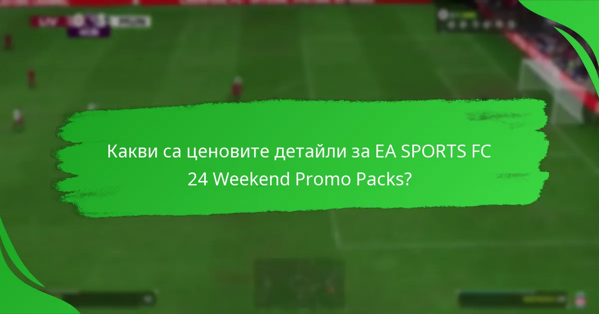 Какви са ценовите детайли за EA SPORTS FC 24 Weekend Promo Packs?