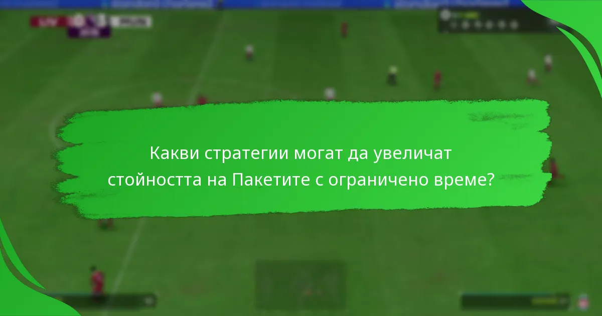 Какви стратегии могат да увеличат стойността на Пакетите с ограничено време?