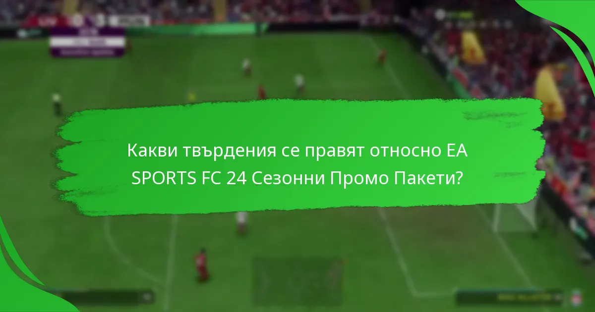 Какви твърдения се правят относно EA SPORTS FC 24 Сезонни Промо Пакети?