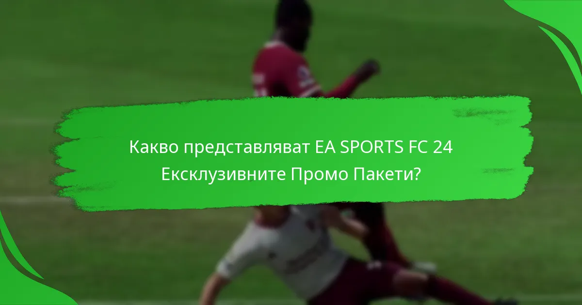 Как играчите могат да получат EA SPORTS FC 24 Промо Пакети?